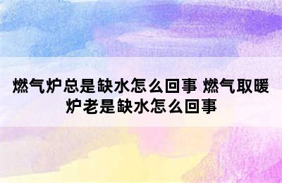 燃气炉总是缺水怎么回事 燃气取暖炉老是缺水怎么回事